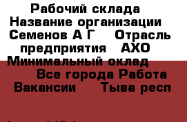 Рабочий склада › Название организации ­ Семенов А.Г. › Отрасль предприятия ­ АХО › Минимальный оклад ­ 18 000 - Все города Работа » Вакансии   . Тыва респ.